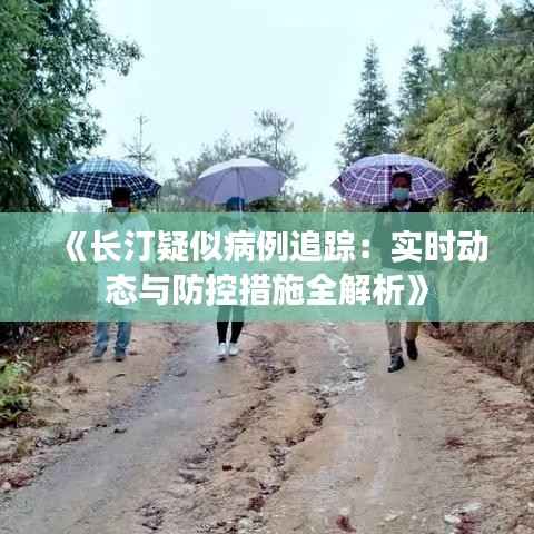《长汀疑似病例追踪:实时动态与防控措施全解析》