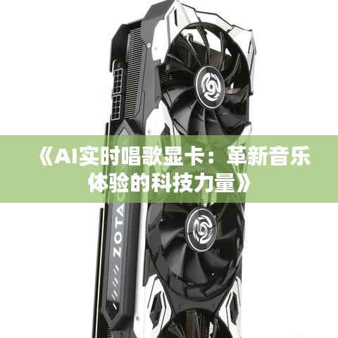 《AI实时唱歌显卡:革新音乐体验的科技力量》