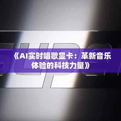 《AI实时唱歌显卡:革新音乐体验的科技力量》