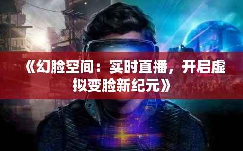 《幻脸空间:实时直播,开启虚拟变脸新纪元》