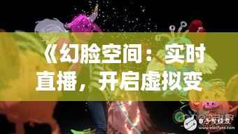 《幻脸空间:实时直播,开启虚拟变脸新纪元》