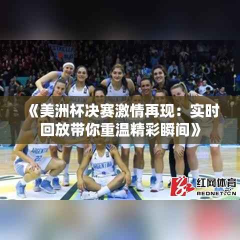 《美洲杯决赛激情再现:实时回放带你重温精彩瞬间》