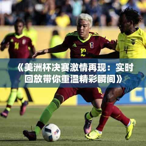 《美洲杯决赛激情再现:实时回放带你重温精彩瞬间》