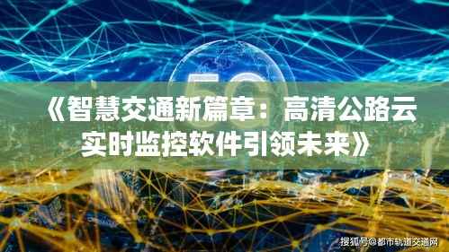 《智慧交通新篇章:高清公路云实时监控软件引领未来》