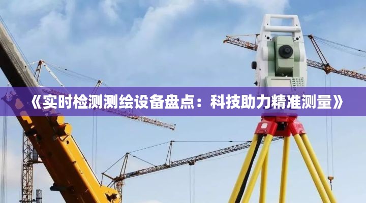 《实时检测测绘设备盘点:科技助力精准测量》