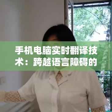 手机电脑实时翻译技术：跨越语言障碍的便捷桥梁
