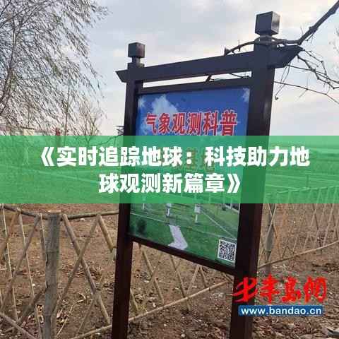 《实时追踪地球:科技助力地球观测新篇章》