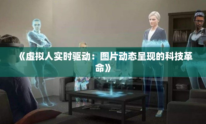 《虚拟人实时驱动:图片动态呈现的科技革命》