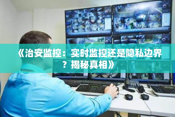 《治安监控:实时监控还是隐私边界?揭秘真相》