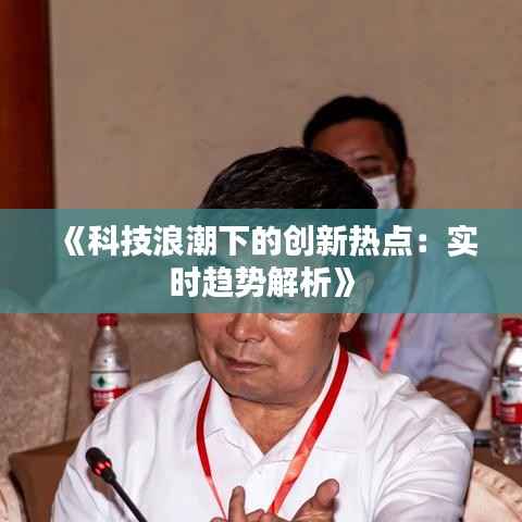 《科技浪潮下的创新热点:实时趋势解析》