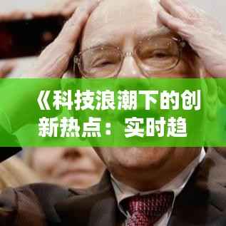 《科技浪潮下的创新热点:实时趋势解析》