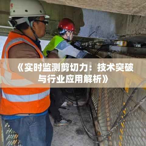 《实时监测剪切力:技术突破与行业应用解析》