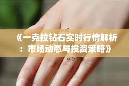 《一克拉钻石实时行情解析：市场动态与投资策略》