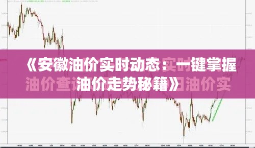 《安徽油价实时动态:一键掌握油价走势秘籍》