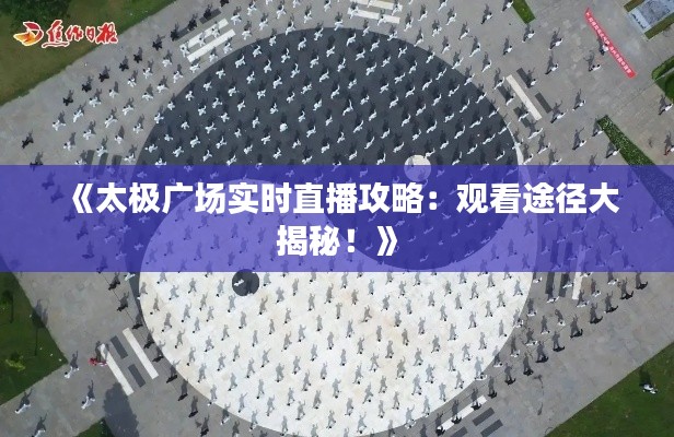 《太极广场实时直播攻略:观看途径大揭秘!》