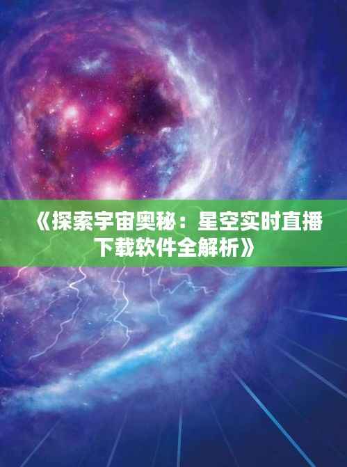 《探索宇宙奥秘:星空实时直播下载软件全解析》