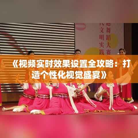 《视频实时效果设置全攻略:打造个性化视觉盛宴》