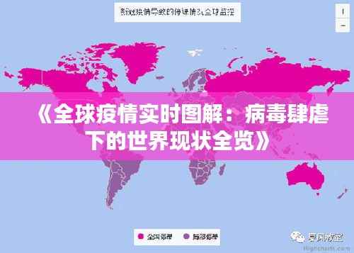 《全球疫情实时图解:病毒肆虐下的世界现状全览》
