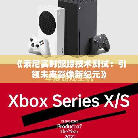 《索尼实时跟踪技术测试:引领未来影像新纪元》