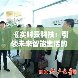 《实时云科技:引领未来智能生活的新篇章》