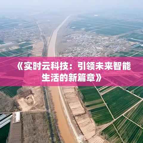 《实时云科技:引领未来智能生活的新篇章》