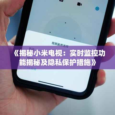 《揭秘小米电视:实时监控功能揭秘及隐私保护措施》