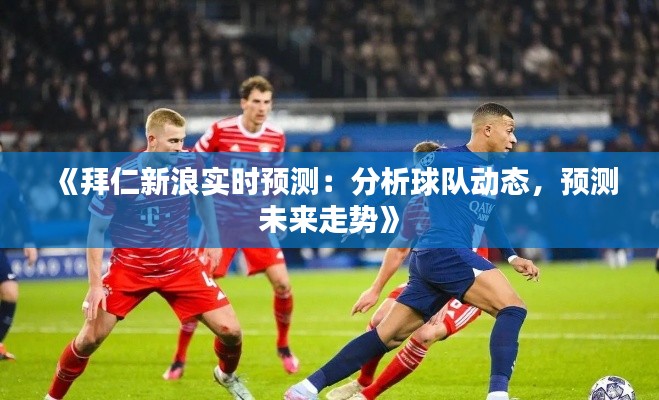 《拜仁新浪实时预测:分析球队动态,预测未来走势》