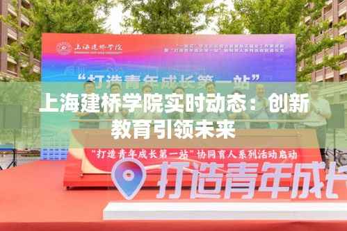 上海建桥学院实时动态:创新教育引领未来