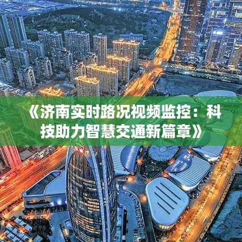 《济南实时路况视频监控:科技助力智慧交通新篇章》