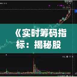 《实时筹码指标:揭秘股市动态交易策略的奥秘》