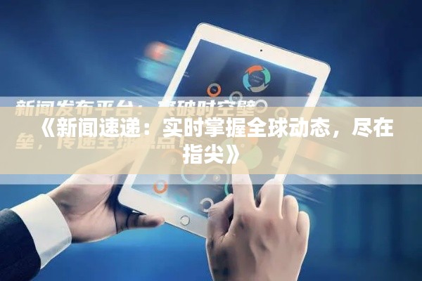 《新闻速递:实时掌握全球动态,尽在指尖》