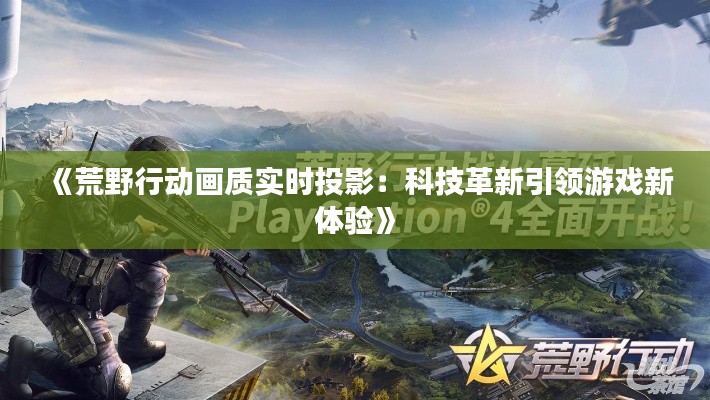 《荒野行动画质实时投影:科技革新引领游戏新体验》