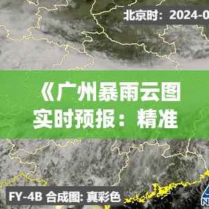 《广州暴雨云图实时预报:精准预警守护市民出行安全》