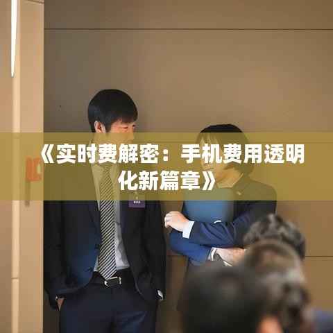 《实时费解密:手机费用透明化新篇章》