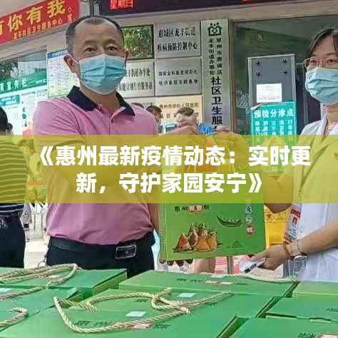 《惠州最新疫情动态:实时更新,守护家园安宁》