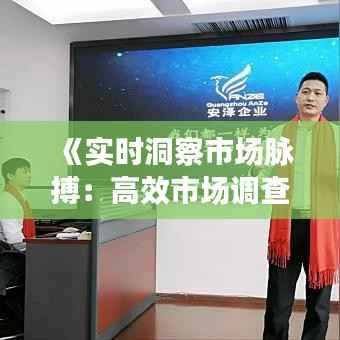 《实时洞察市场脉搏:高效市场调查工作解析》