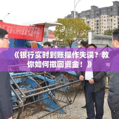 《银行实时到账操作失误?教你如何撤回资金!》