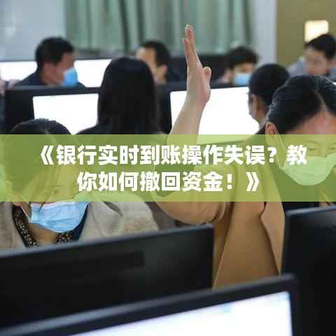 《银行实时到账操作失误?教你如何撤回资金!》