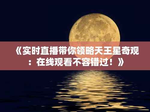《实时直播带你领略天王星奇观:在线观看不容错过!》