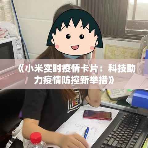 《小米实时疫情卡片:科技助力疫情防控新举措》