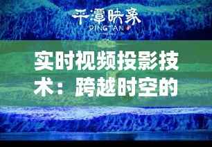 实时视频投影技术:跨越时空的视觉盛宴