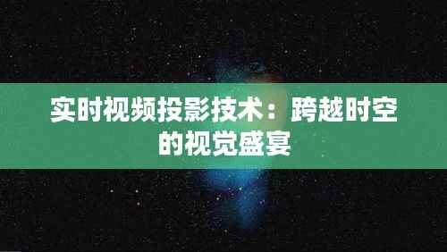 实时视频投影技术:跨越时空的视觉盛宴