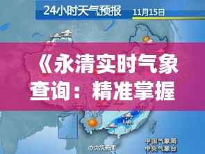 《永清实时气象查询:精准掌握天气变化,助您出行无忧》