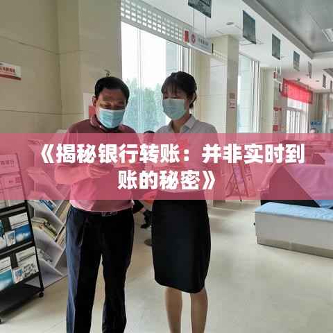 《揭秘银行转账:并非实时到账的秘密》
