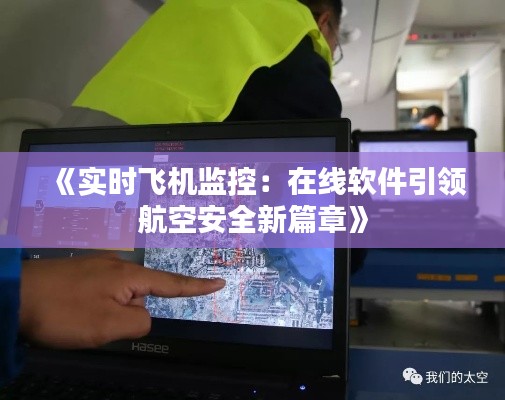 《实时飞机监控:在线软件引领航空安全新篇章》