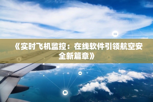 《实时飞机监控:在线软件引领航空安全新篇章》