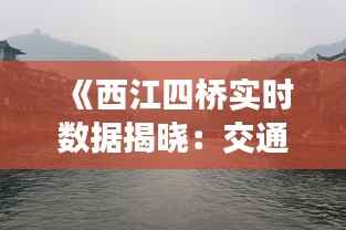 《西江四桥实时数据揭晓：交通状况一览无余》
