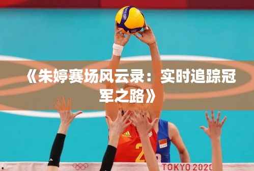 《朱婷赛场风云录:实时追踪冠军之路》