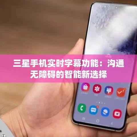 三星手机实时字幕功能:沟通无障碍的智能新选择