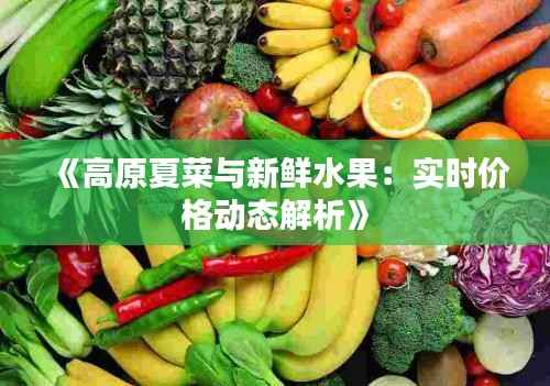 《高原夏菜与新鲜水果:实时价格动态解析》